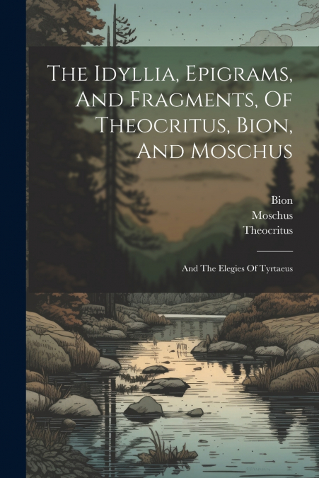 The Idyllia, Epigrams, And Fragments, Of Theocritus, Bion, And Moschus