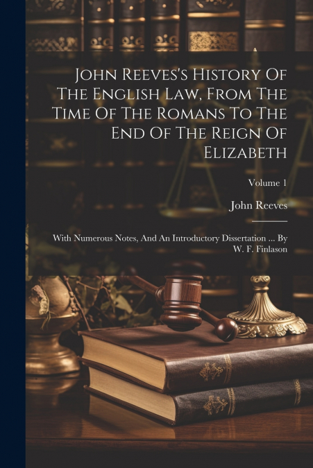 John Reeves’s History Of The English Law, From The Time Of The Romans To The End Of The Reign Of Elizabeth