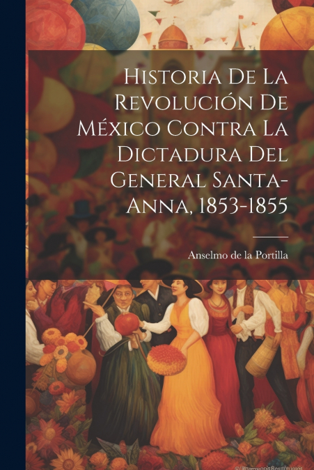 Historia de la revolución de México contra la dictadura del general Santa-Anna, 1853-1855