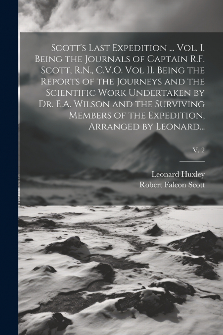 Scott’s Last Expedition ... Vol. I. Being the Journals of Captain R.F. Scott, R.N., C.V.O. Vol II. Being the Reports of the Journeys and the Scientific Work Undertaken by Dr. E.A. Wilson and the Survi