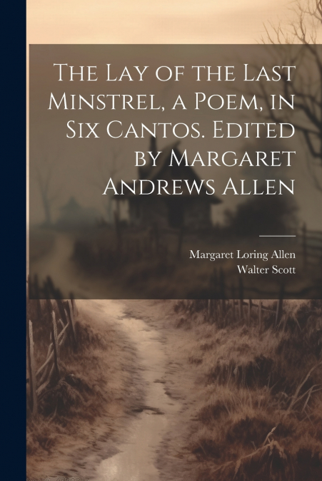 The Lay of the Last Minstrel, a Poem, in Six Cantos. Edited by Margaret Andrews Allen