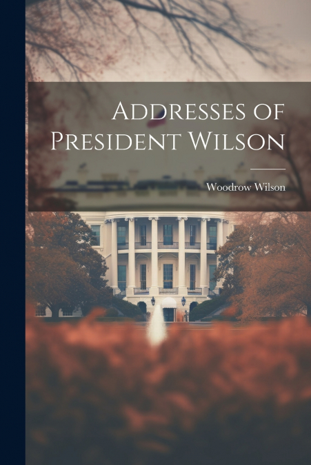 Addresses of President Wilson