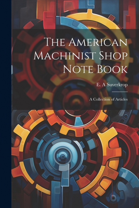 The American Machinist Shop Note Book; a Collection of Articles