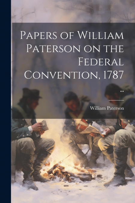 Papers of William Paterson on the Federal Convention, 1787 ..