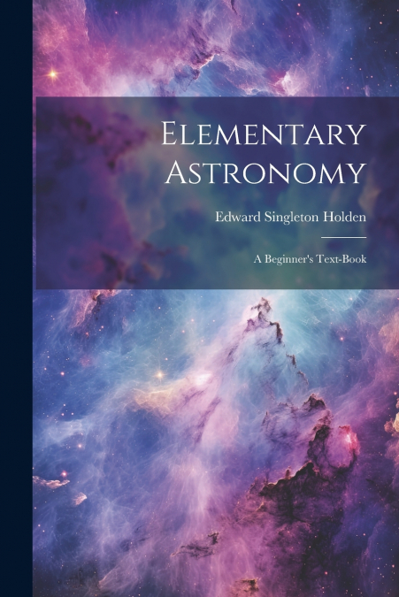 Elementary Astronomy; a Beginner’s Text-book