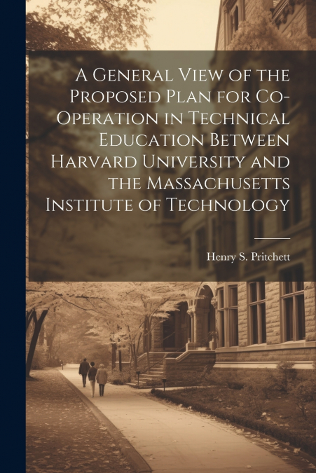 A General View of the Proposed Plan for Co-operation in Technical Education Between Harvard University and the Massachusetts Institute of Technology