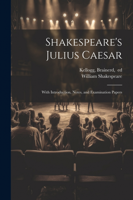 Shakespeare’s Julius Caesar; With Introduction, Notes, and Examination Papers