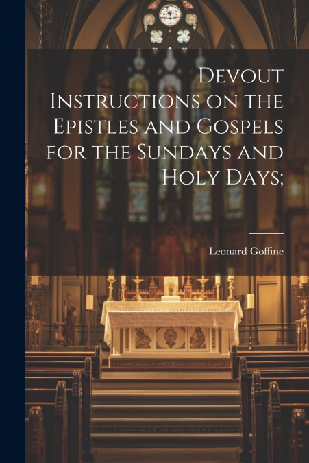 Devout Instructions on the Epistles and Gospels for the Sundays and Holy Days;