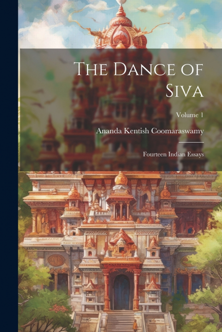 The Dance of Siva; Fourteen Indian Essays; Volume 1