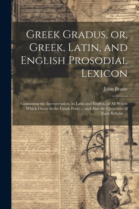 Greek Gradus, or, Greek, Latin, and English Prosodial Lexicon