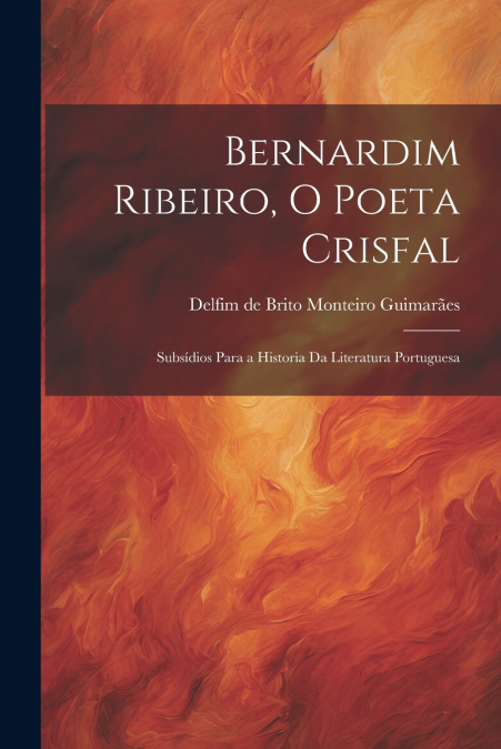 Bernardim Ribeiro, o poeta crisfal; subsídios para a Historia da literatura portuguesa