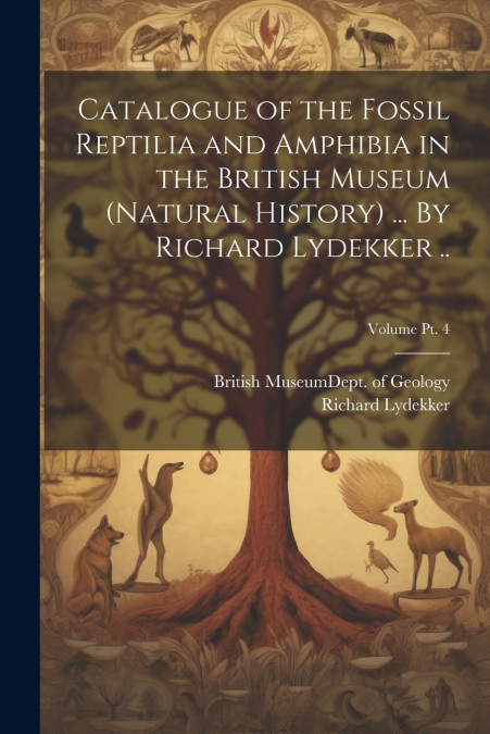 Catalogue of the Fossil Reptilia and Amphibia in the British Museum (Natural History) ... By Richard Lydekker ..; Volume pt. 4