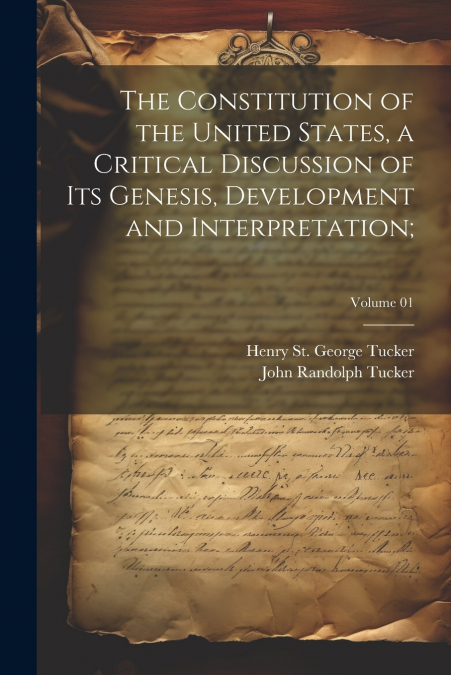 The Constitution of the United States, a Critical Discussion of Its Genesis, Development and Interpretation;; Volume 01