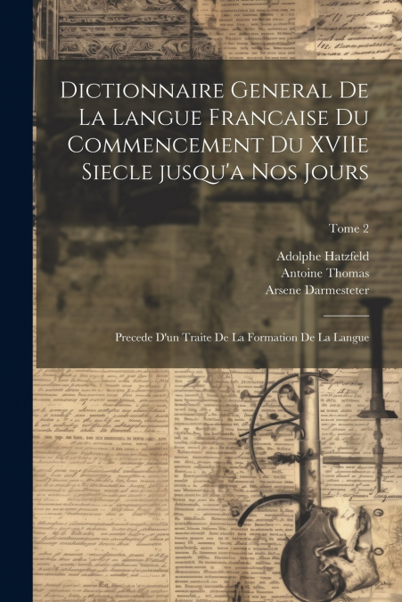 Dictionnaire general de la langue francaise du commencement du XVIIe siecle jusqu’a nos jours