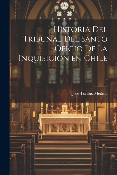 Historia del Tribunal del Santo Oficio de la Inquisición en Chile; 2