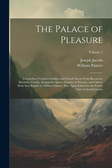 The Palace of Pleasure; Elizabethan Versions of Italian and French Novels From Boccaccio, Bandello, Cinthio, Straparola, Queen Magaret of Navarre, and Others. Done Into English by William Painter. Now