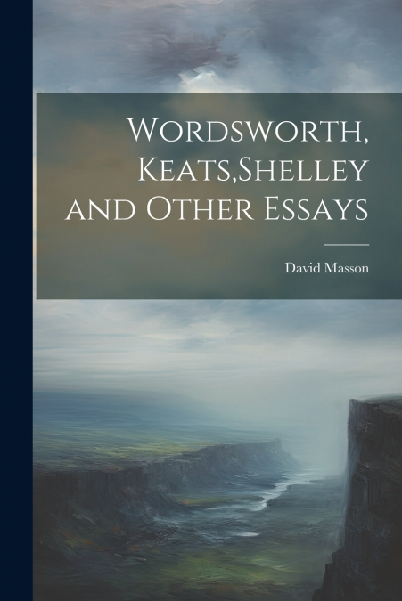 Wordsworth, Keats,Shelley and Other Essays
