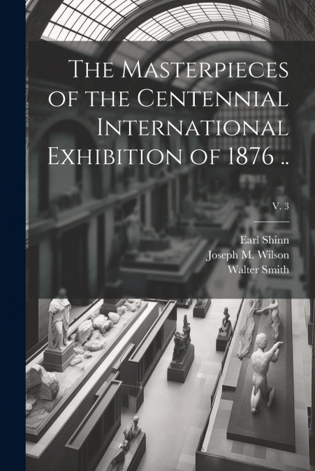 The Masterpieces of the Centennial International Exhibition of 1876 ..; v. 3