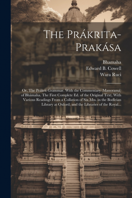 The Prákrita-prakása; or, The Prákrit Grammar. With the Commentary (Manoramá) of Bhámaha. The First Complete Ed. of the Original Text, With Various Readings From a Collation of Six Mss. in the Bodleia