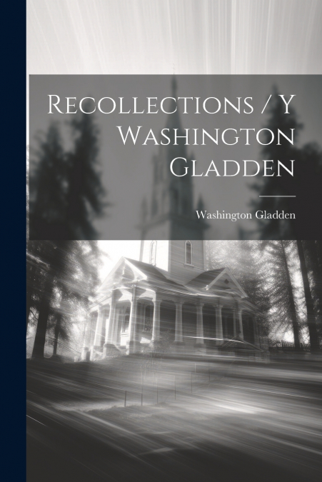 Recollections / Y Washington Gladden