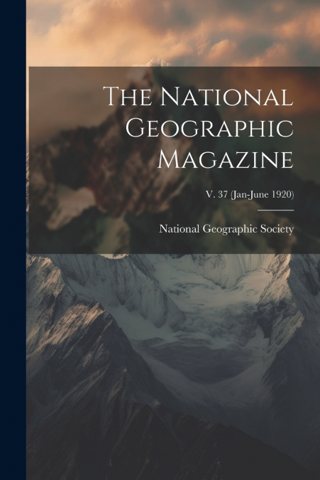 The National Geographic Magazine; v. 37 (Jan-June 1920)