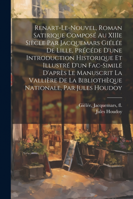 Renart-le-Nouvel, roman satirique composé au XIIIe siècle par Jacquemars Giélée de Lille, précéde d’une introduction historique et illustré d’un fac-similé d’après le manuscrit La Vallière d