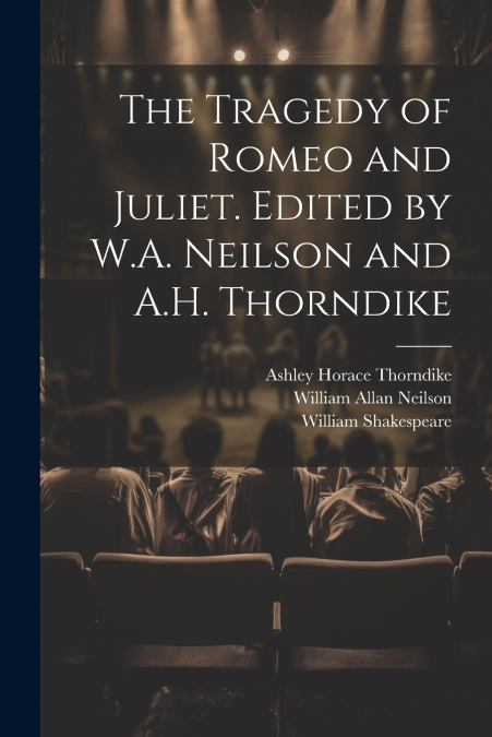 The Tragedy of Romeo and Juliet. Edited by W.A. Neilson and A.H. Thorndike