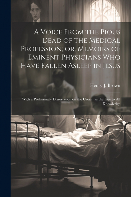 A Voice From the Pious Dead of the Medical Profession; or, Memoirs of Eminent Physicians Who Have Fallen Asleep in Jesus