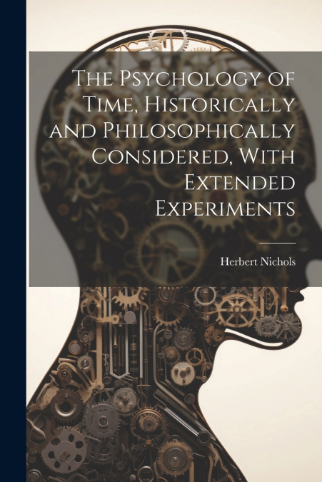 The Psychology of Time, Historically and Philosophically Considered, With Extended Experiments