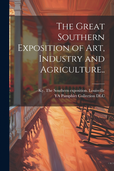 The Great Southern Exposition of Art, Industry and Agriculture..