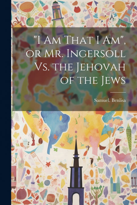 'I Am That I Am', or Mr. Ingersoll Vs. the Jehovah of the Jews