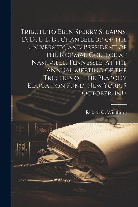 Tribute to Eben Sperry Stearns, D. D., L. L. D., Chancellor of the University, and President of the Normal College at Nashville, Tennessee, at the Annual Meeting of the Trustees of the Peabody Educati