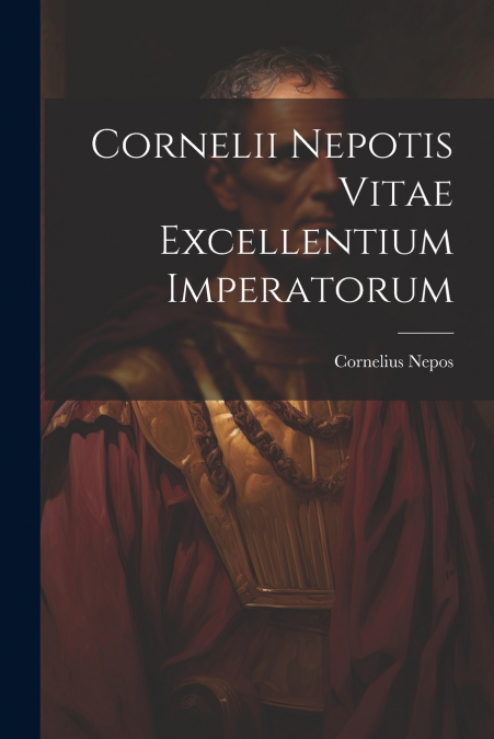 Cornelii Nepotis Vitae excellentium imperatorum