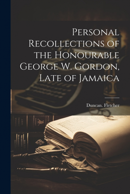 Personal Recollections of the Honourable George W. Gordon, Late of Jamaica