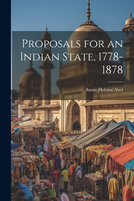 Proposals for an Indian State, 1778-1878