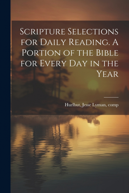 Scripture Selections for Daily Reading. A Portion of the Bible for Every Day in the Year