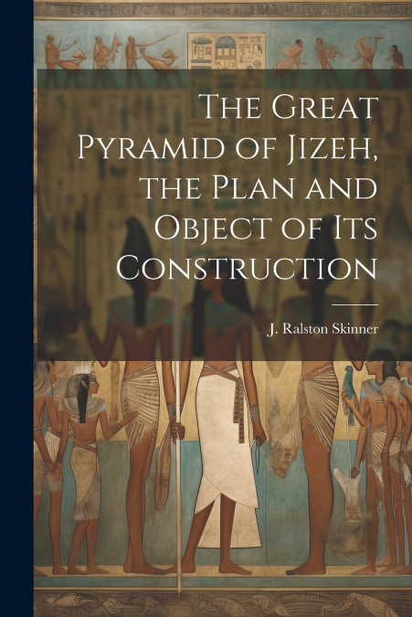 The Great Pyramid of Jizeh, the Plan and Object of Its Construction
