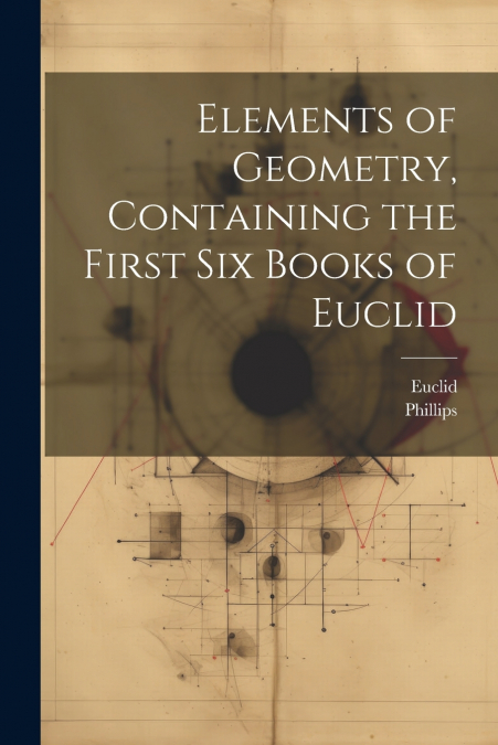 Elements of Geometry, Containing the First Six Books of Euclid