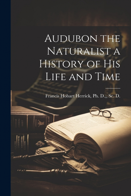 Audubon the Naturalist a History of His Life and Time