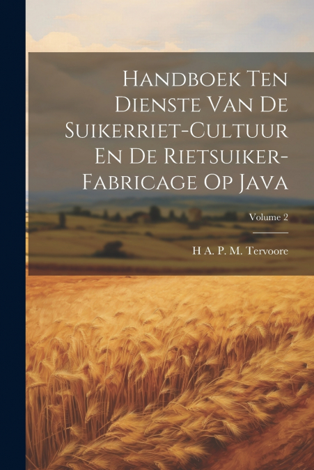 Handboek Ten Dienste Van De Suikerriet-Cultuur En De Rietsuiker-Fabricage Op Java; Volume 2