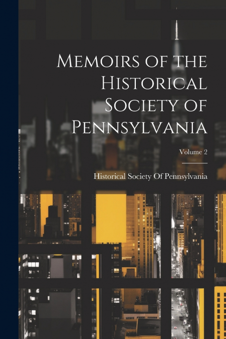 Memoirs of the Historical Society of Pennsylvania; Volume 2