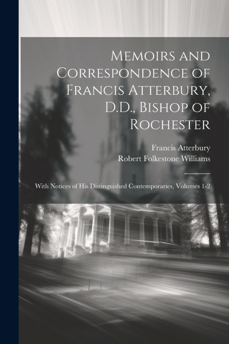 Memoirs and Correspondence of Francis Atterbury, D.D., Bishop of Rochester