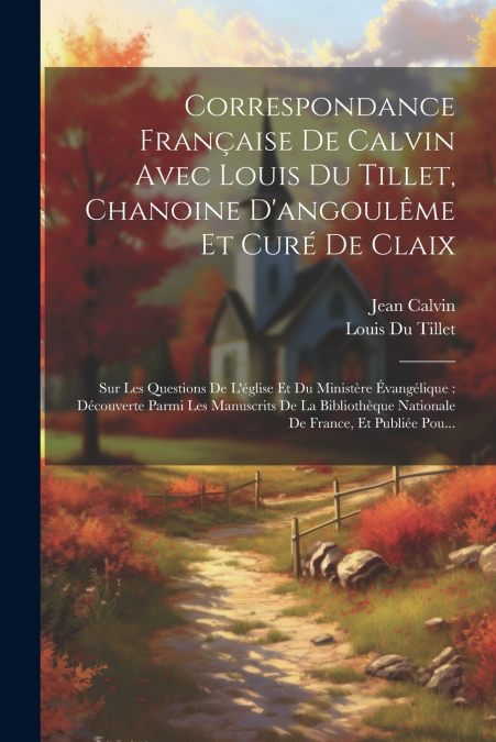 Correspondance Française De Calvin Avec Louis Du Tillet, Chanoine D’angoulême Et Curé De Claix