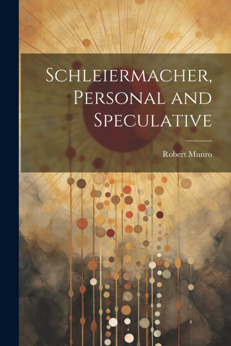 Schleiermacher, Personal and Speculative