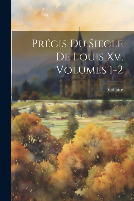 Précis Du Siecle De Louis Xv, Volumes 1-2