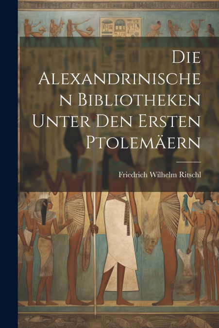 Die Alexandrinischen Bibliotheken Unter Den Ersten Ptolemäern