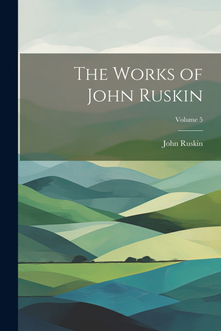 The Works of John Ruskin; Volume 5