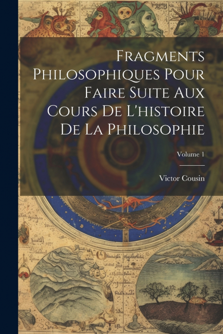 Fragments Philosophiques Pour Faire Suite Aux Cours De L’histoire De La Philosophie; Volume 1