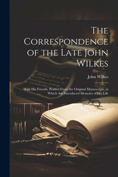 The Correspondence of the Late John Wilkes