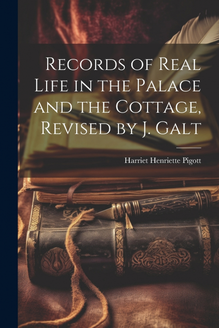 Records of Real Life in the Palace and the Cottage, Revised by J. Galt